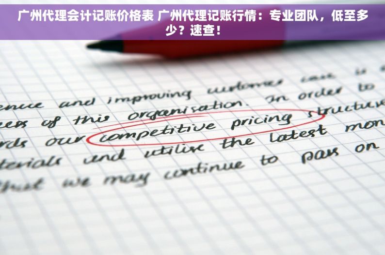 广州代理会计记账价格表 广州代理记账行情：专业团队，低至多少？速查！