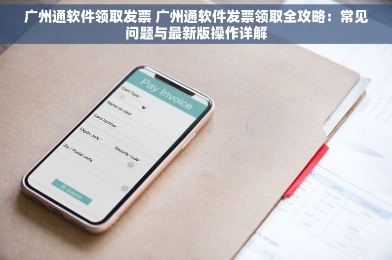 广州通软件领取发票 广州通软件发票领取全攻略：常见问题与最新版操作详解
