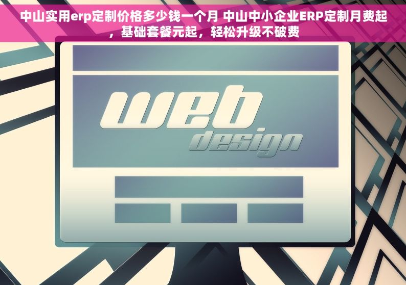 中山实用erp定制价格多少钱一个月 中山中小企业ERP定制月费起，基础套餐元起，轻松升级不破费