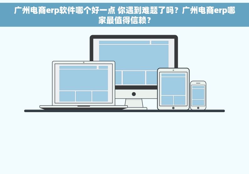 广州电商erp软件哪个好一点 你遇到难题了吗？广州电商erp哪家最值得信赖？