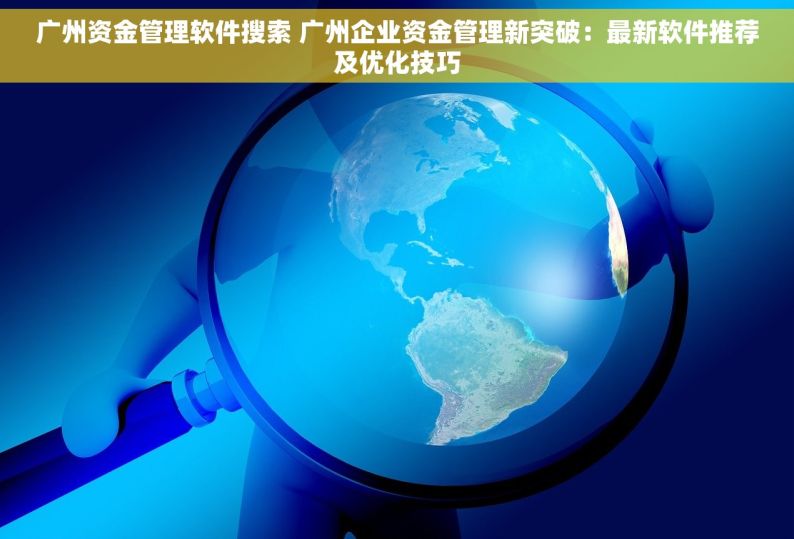 广州资金管理软件搜索 广州企业资金管理新突破：最新软件推荐及优化技巧