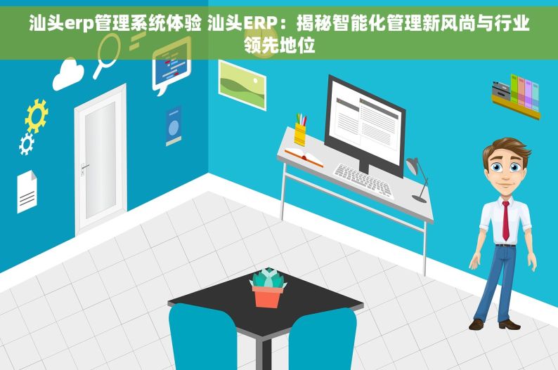 汕头erp管理系统体验 汕头ERP：揭秘智能化管理新风尚与行业领先地位