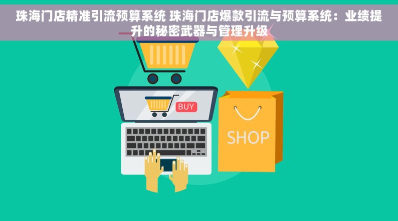 珠海门店精准引流预算系统 珠海门店爆款引流与预算系统：业绩提升的秘密武器与管理升级