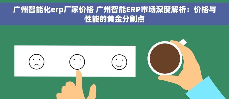 广州智能化erp厂家价格 广州智能ERP市场深度解析：价格与性能的黄金分割点