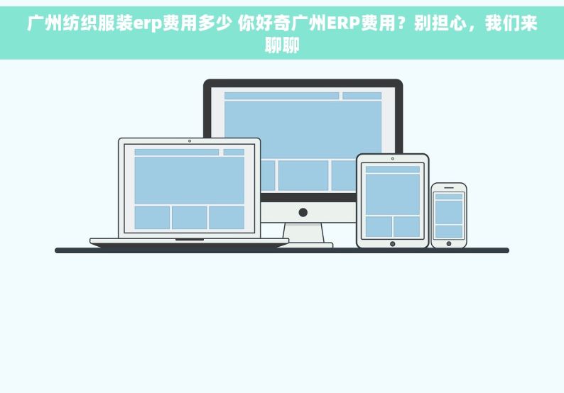 广州纺织服装erp费用多少 你好奇广州ERP费用？别担心，我们来聊聊