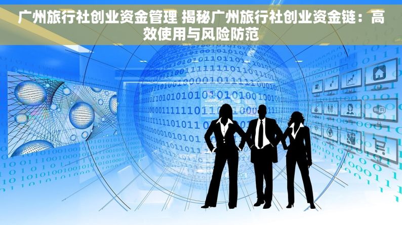 广州旅行社创业资金管理 揭秘广州旅行社创业资金链：高效使用与风险防范