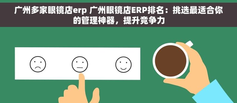 广州多家眼镜店erp 广州眼镜店ERP排名：挑选最适合你的管理神器，提升竞争力