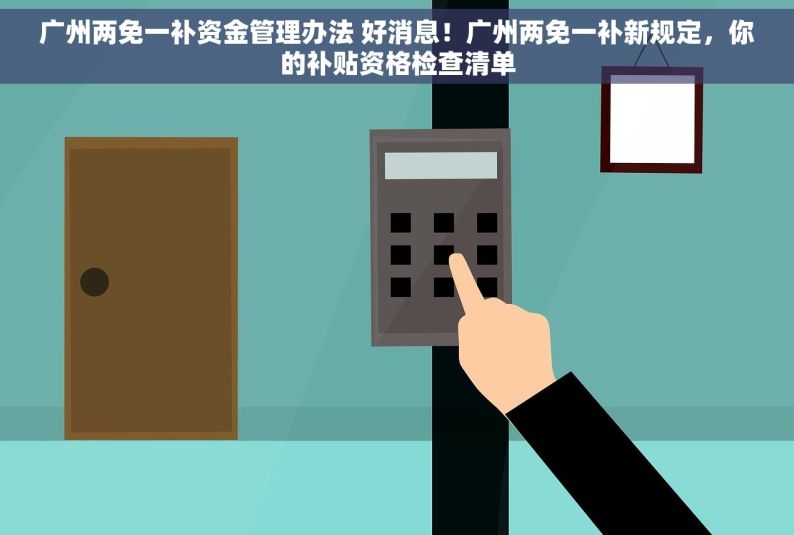 广州两免一补资金管理办法 好消息！广州两免一补新规定，你的补贴资格检查清单