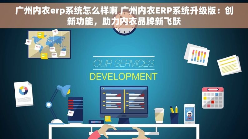 广州内衣erp系统怎么样啊 广州内衣ERP系统升级版：创新功能，助力内衣品牌新飞跃