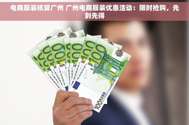 电商服装核算广州 广州电商服装优惠活动：限时抢购，先到先得