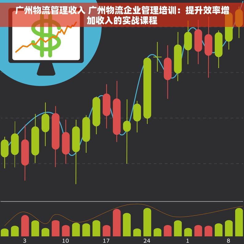 广州物流管理收入 广州物流企业管理培训：提升效率增加收入的实战课程