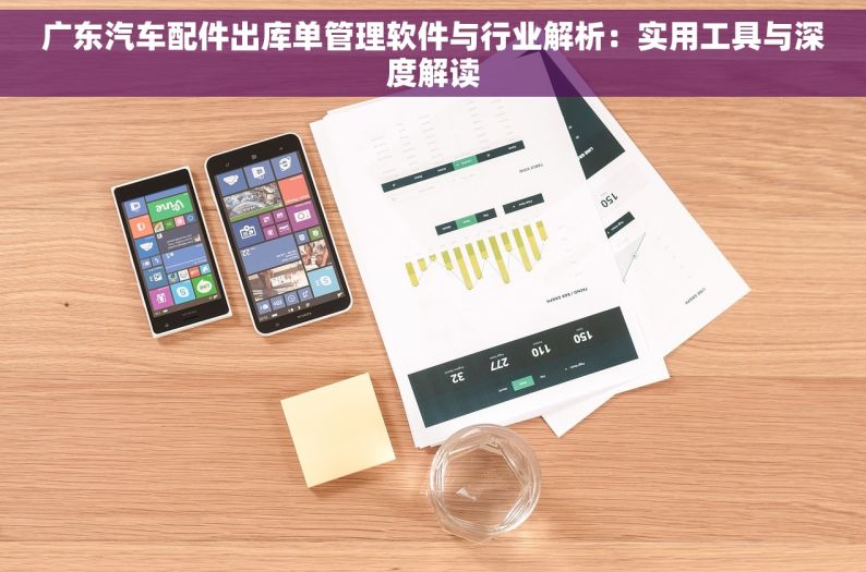 广东汽车配件出库单管理软件与行业解析：实用工具与深度解读