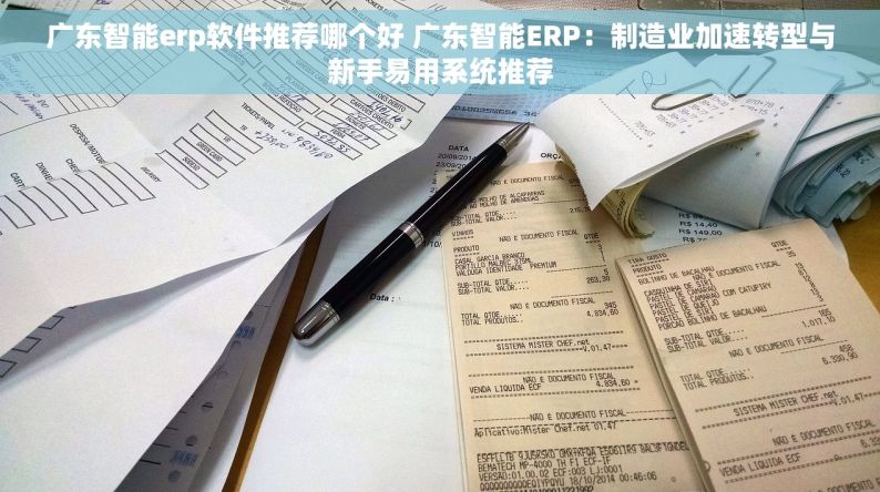 广东智能erp软件推荐哪个好 广东智能ERP：制造业加速转型与新手易用系统推荐