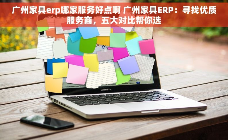 广州家具erp哪家服务好点啊 广州家具ERP：寻找优质服务商，五大对比帮你选
