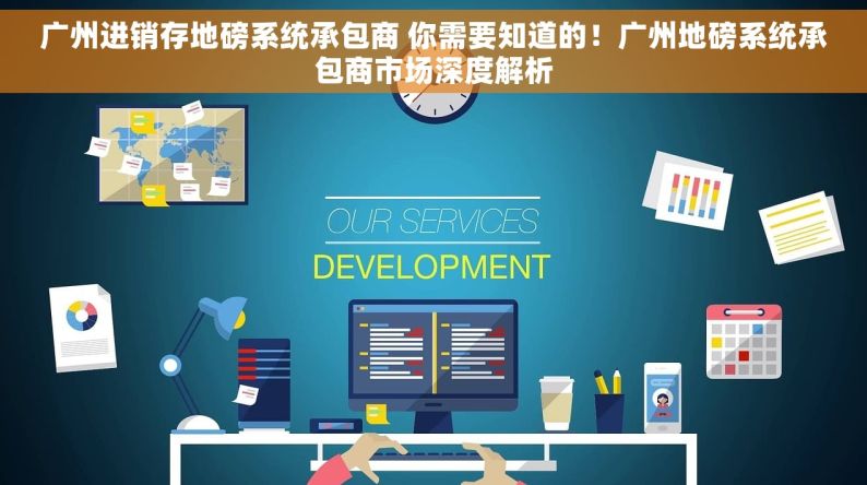 广州进销存地磅系统承包商 你需要知道的！广州地磅系统承包商市场深度解析