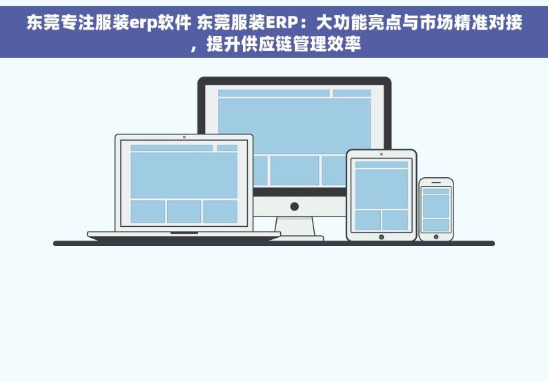 东莞专注服装erp软件 东莞服装ERP：大功能亮点与市场精准对接，提升供应链管理效率