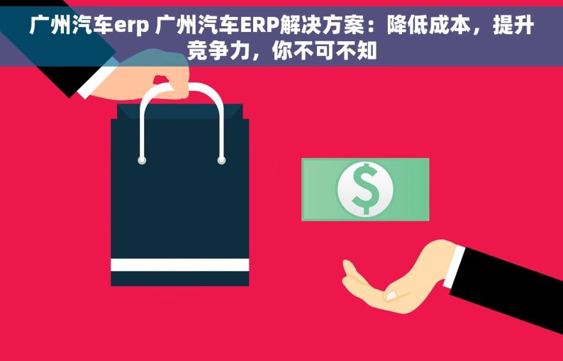 广州汽车erp 广州汽车ERP解决方案：降低成本，提升竞争力，你不可不知