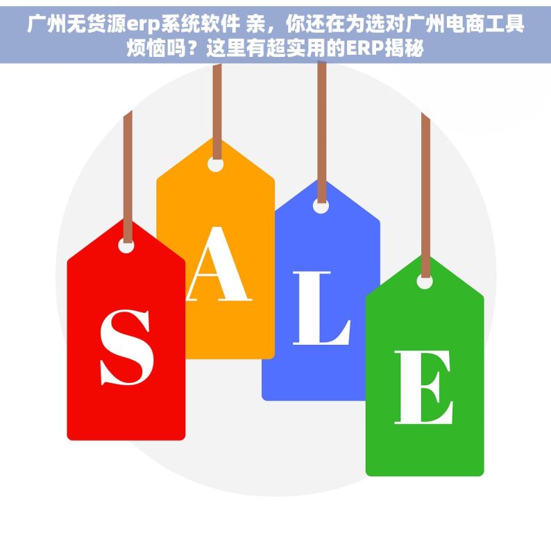 广州无货源erp系统软件 亲，你还在为选对广州电商工具烦恼吗？这里有超实用的ERP揭秘