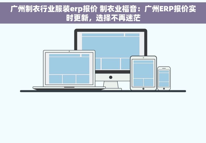 广州制衣行业服装erp报价 制衣业福音：广州ERP报价实时更新，选择不再迷茫