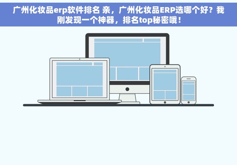 广州化妆品erp软件排名 亲，广州化妆品ERP选哪个好？我刚发现一个神器，排名top秘密哦！