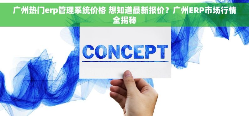 广州热门erp管理系统价格 想知道最新报价？广州ERP市场行情全揭秘