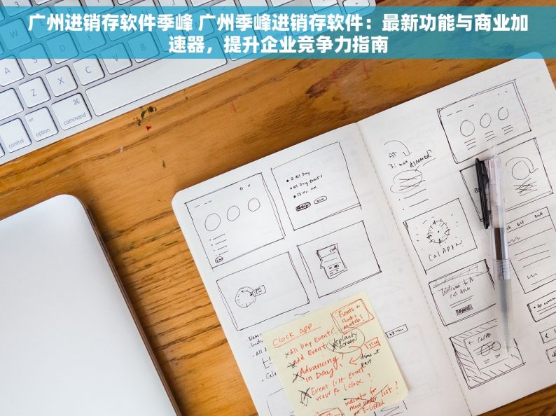 广州进销存软件季峰 广州季峰进销存软件：最新功能与商业加速器，提升企业竞争力指南