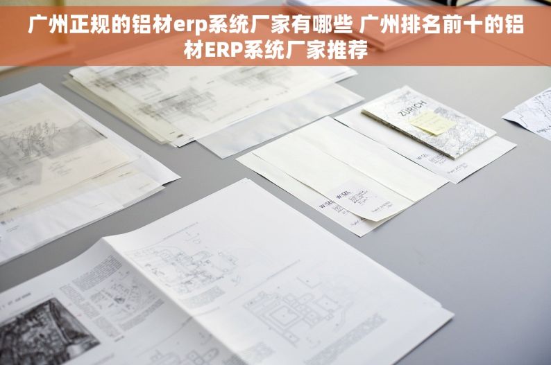 广州正规的铝材erp系统厂家有哪些 广州排名前十的铝材ERP系统厂家推荐