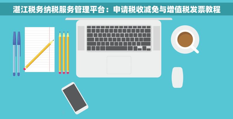 湛江税务纳税服务管理平台：申请税收减免与增值税发票教程