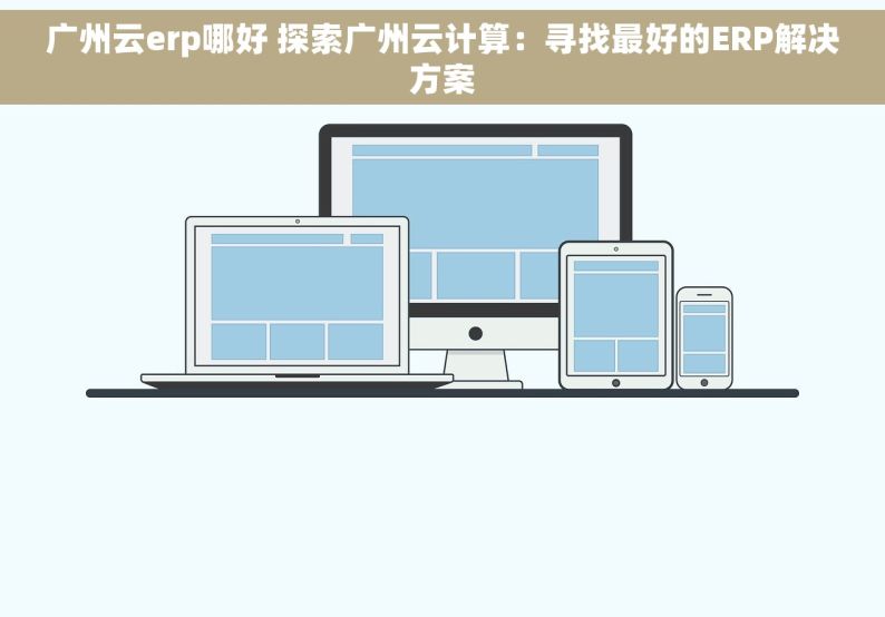广州云erp哪好 探索广州云计算：寻找最好的ERP解决方案