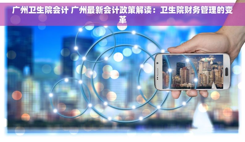 广州卫生院会计 广州最新会计政策解读：卫生院财务管理的变革