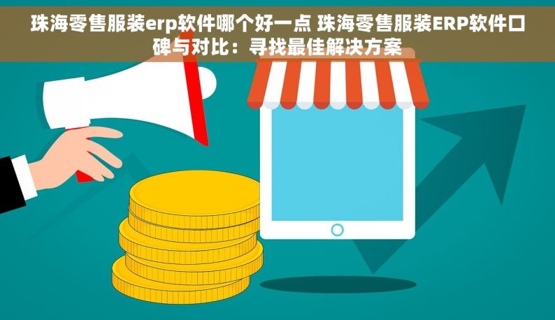珠海零售服装erp软件哪个好一点 珠海零售服装ERP软件口碑与对比：寻找最佳解决方案