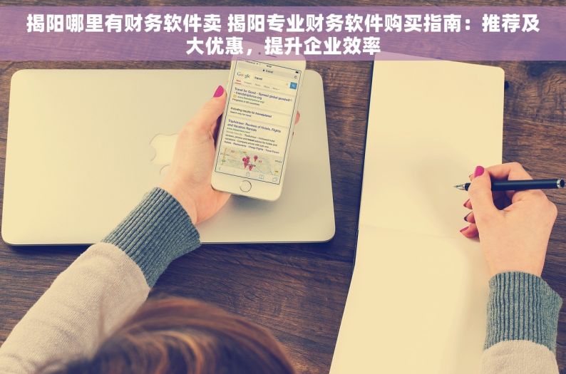 揭阳哪里有财务软件卖 揭阳专业财务软件购买指南：推荐及大优惠，提升企业效率