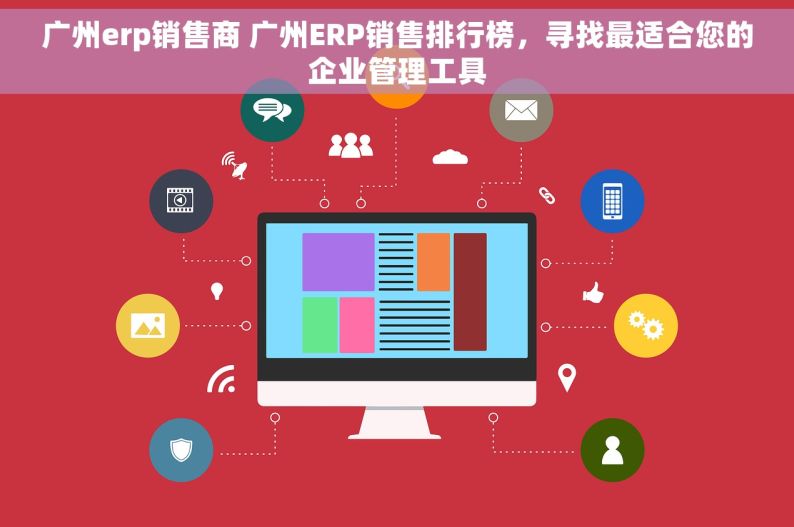 广州erp销售商 广州ERP销售排行榜，寻找最适合您的企业管理工具