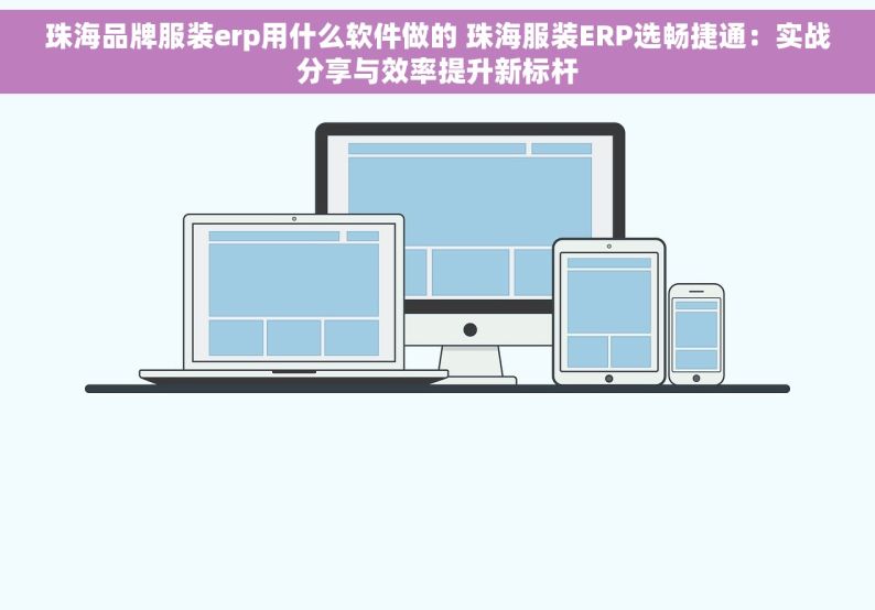 珠海品牌服装erp用什么软件做的 珠海服装ERP选畅捷通：实战分享与效率提升新标杆