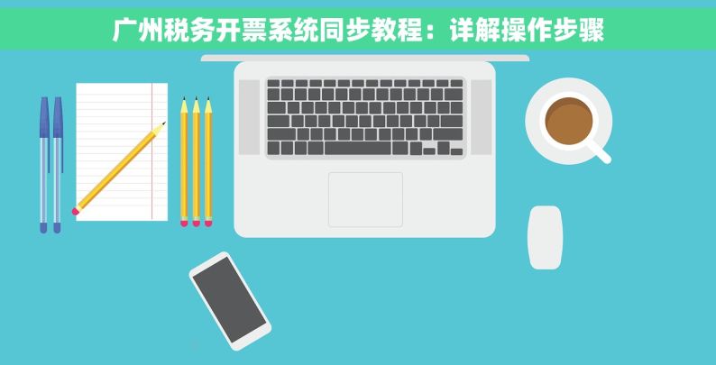 广州税务开票系统同步教程：详解操作步骤
