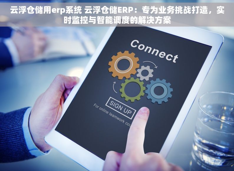 云浮仓储用erp系统 云浮仓储ERP：专为业务挑战打造，实时监控与智能调度的解决方案