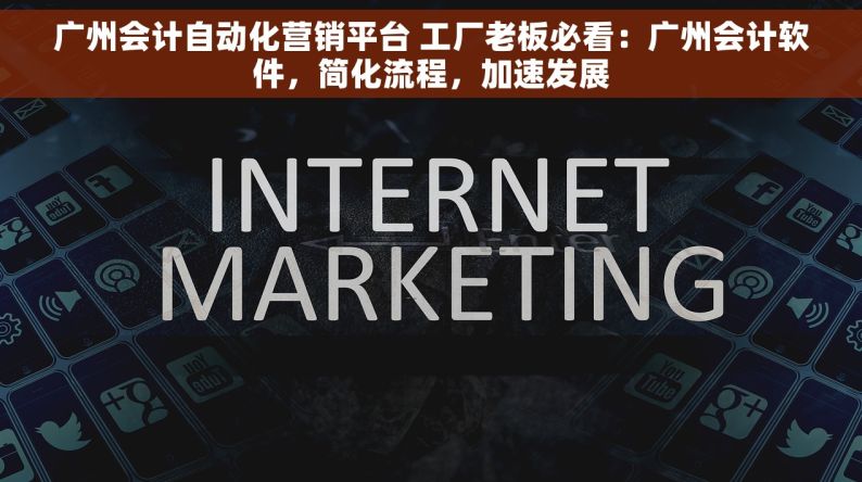 广州会计自动化营销平台 工厂老板必看：广州会计软件，简化流程，加速发展