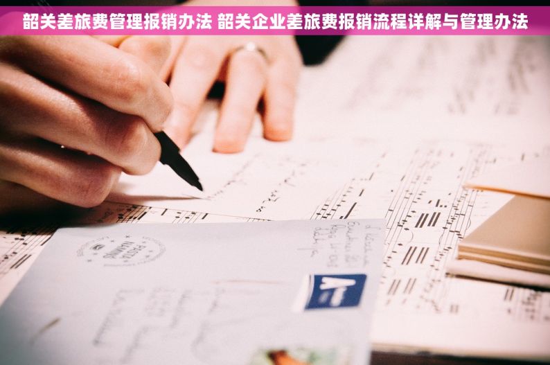 韶关差旅费管理报销办法 韶关企业差旅费报销流程详解与管理办法