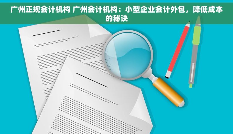 广州正规会计机构 广州会计机构：小型企业会计外包，降低成本的秘诀