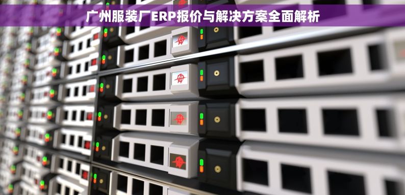 广州服装厂ERP报价与解决方案全面解析