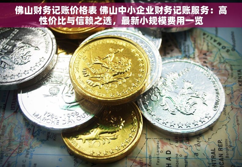 佛山财务记账价格表 佛山中小企业财务记账服务：高性价比与信赖之选，最新小规模费用一览