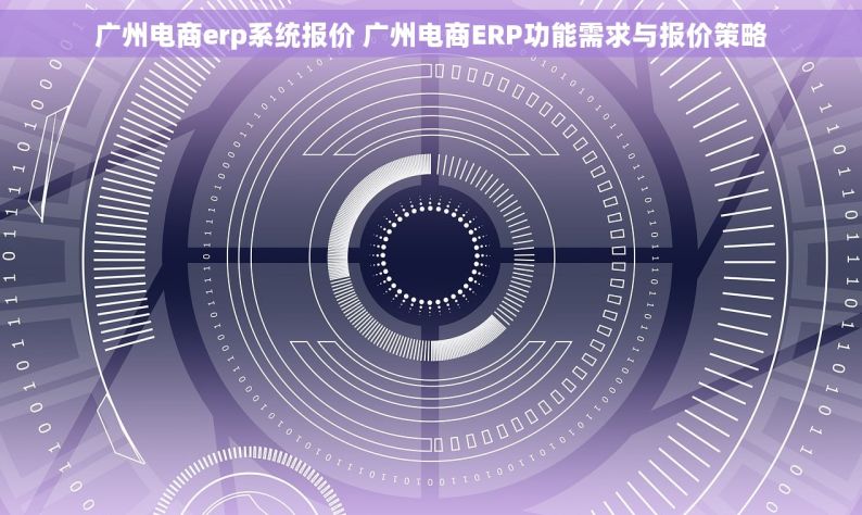 广州电商erp系统报价 广州电商ERP功能需求与报价策略