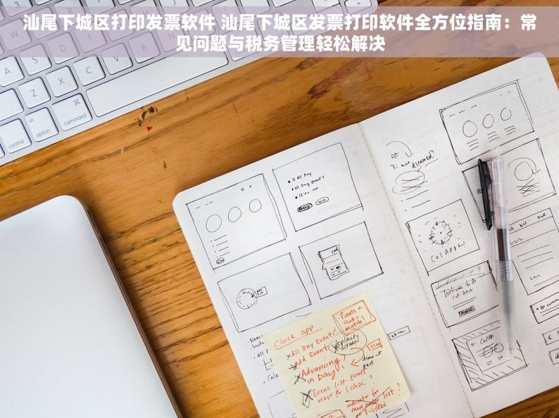 汕尾下城区打印发票软件 汕尾下城区发票打印软件全方位指南：常见问题与税务管理轻松解决
