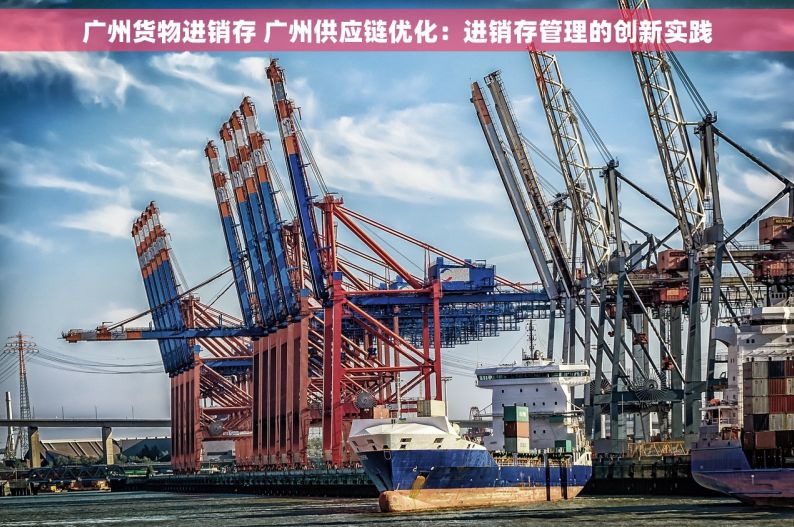 广州货物进销存 广州供应链优化：进销存管理的创新实践