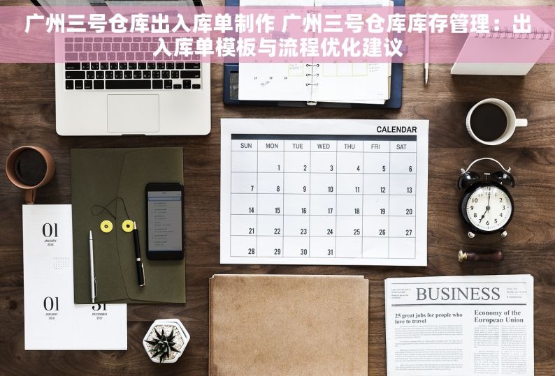 广州三号仓库出入库单制作 广州三号仓库库存管理：出入库单模板与流程优化建议