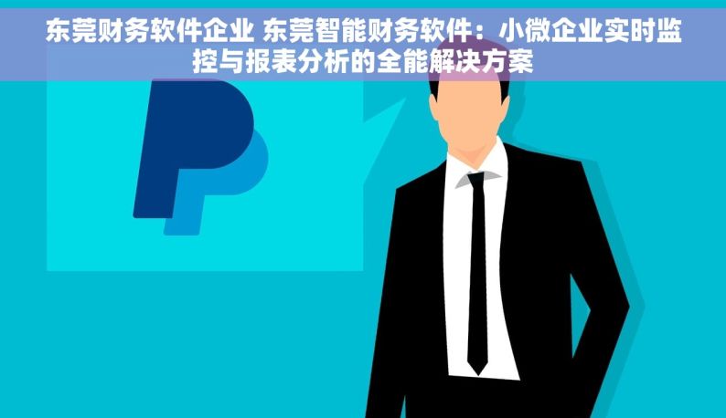 东莞财务软件企业 东莞智能财务软件：小微企业实时监控与报表分析的全能解决方案