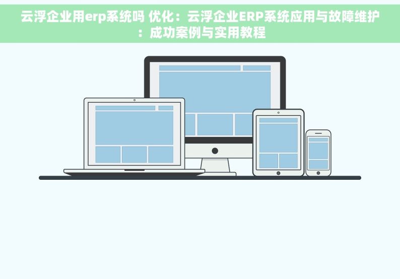 云浮企业用erp系统吗 优化：云浮企业ERP系统应用与故障维护：成功案例与实用教程