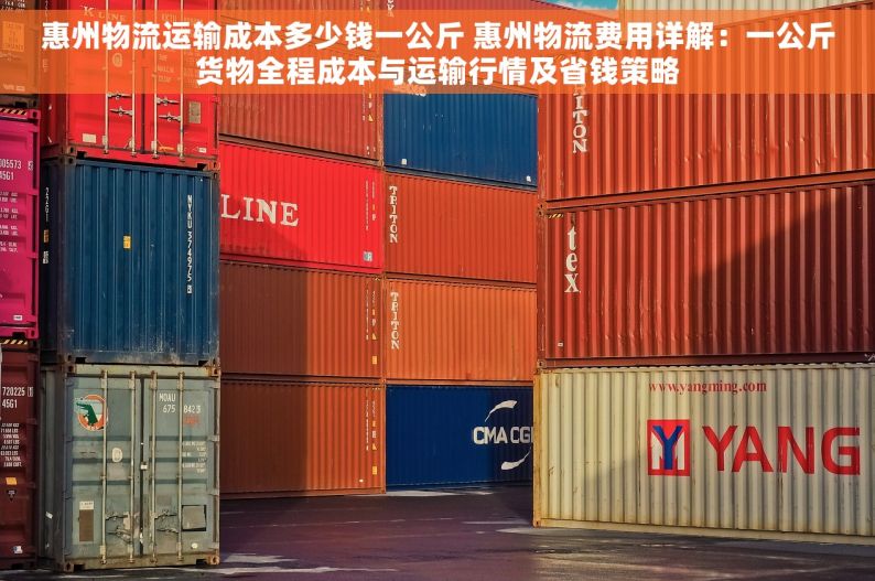 惠州物流运输成本多少钱一公斤 惠州物流费用详解：一公斤货物全程成本与运输行情及省钱策略