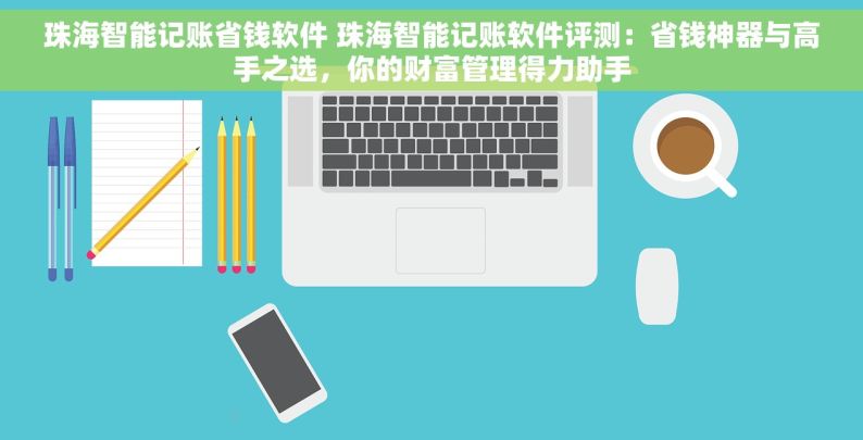 珠海智能记账省钱软件 珠海智能记账软件评测：省钱神器与高手之选，你的财富管理得力助手