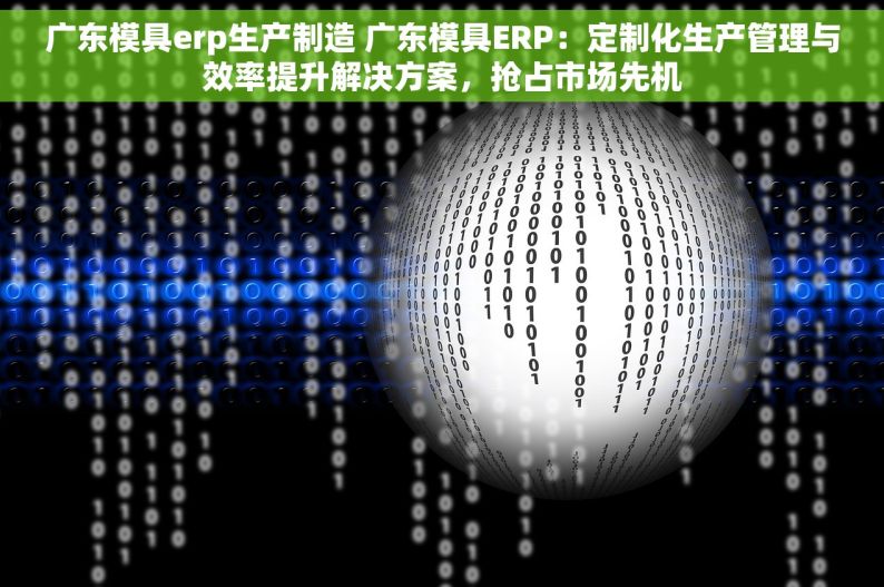 广东模具erp生产制造 广东模具ERP：定制化生产管理与效率提升解决方案，抢占市场先机